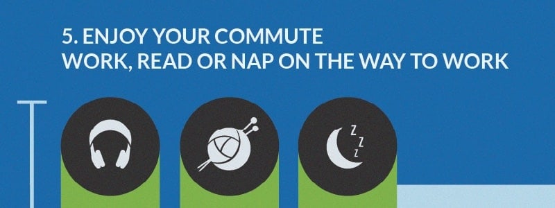 Enjoy your commute. Work, read or nap on the way to work.